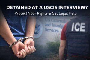 Detained at a USCIS Interview? How to Protect Your Rights and Get Help - The Law Office of Daniel Stefan Castaneda
